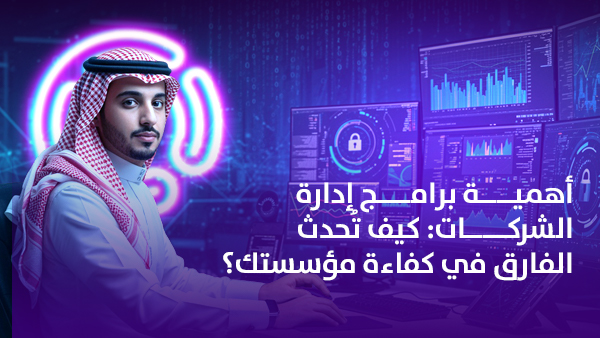 أهمية برامج إدارة الشركات: كيف تُحدث الفارق في كفاءة مؤسستك؟